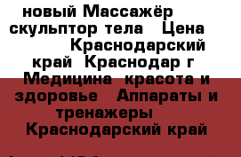 новый Массажёр RELAX скульптор тела › Цена ­ 1 000 - Краснодарский край, Краснодар г. Медицина, красота и здоровье » Аппараты и тренажеры   . Краснодарский край